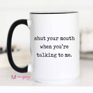Sarcastic Coffee Mug – Shut Your Mouth When You’re Talking: 15oz, Black rim/handle